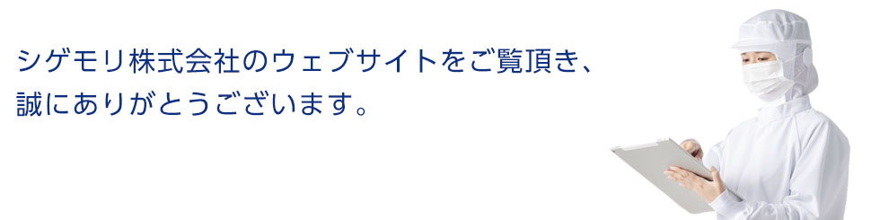 シゲモリ株式会社のウェブサイトをご覧頂き、誠にありがとうございます。