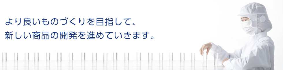 より良いものづくりを目指して、新しい商品の開発を進めていきます。